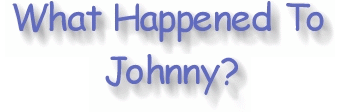 WHAT HAPPENED TO JOHNNY?