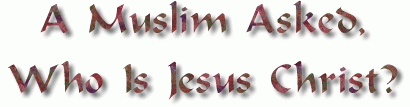A MUSLIM ASKED, WHO IS JESUS CHRIST?